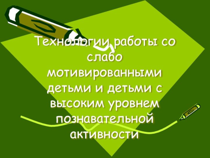 Технологии работы со слабо мотивированными детьми и детьми с высоким уровнем познавательной активности