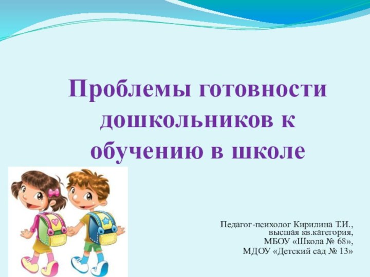 Проблемы готовности дошкольников к обучению в школеПедагог-психолог Кирилина Т.И., высшая кв.категория, МБОУ