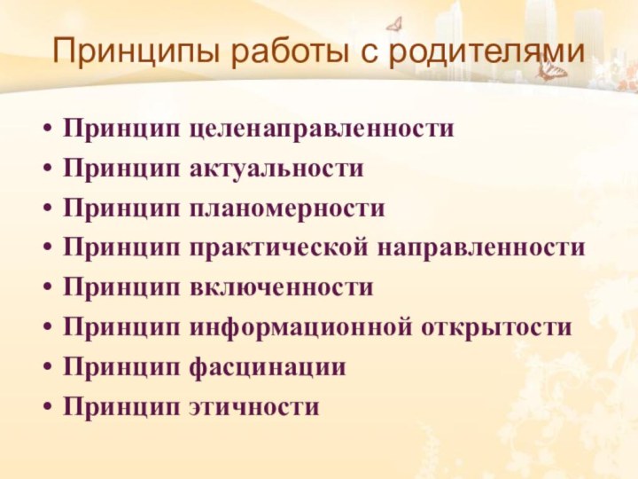 Принципы работы с родителямиПринцип целенаправленностиПринцип актуальности Принцип планомерностиПринцип практической направленностиПринцип включенности Принцип информационной открытостиПринцип фасцинацииПринцип этичности