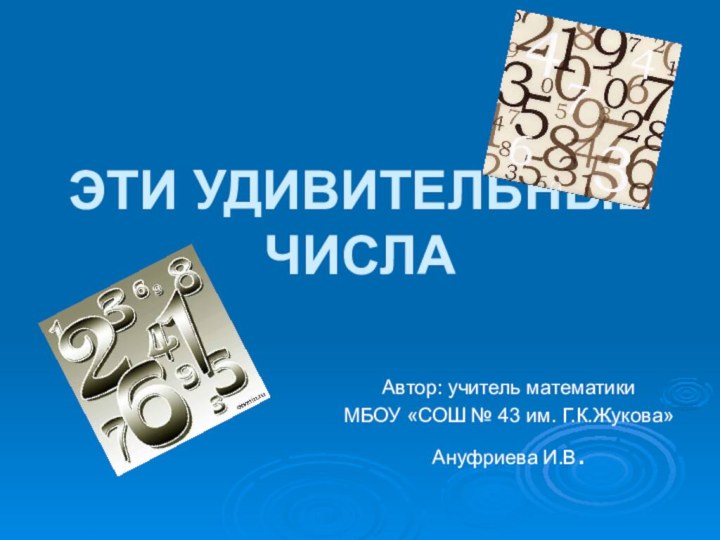 ЭТИ УДИВИТЕЛЬНЫЕ ЧИСЛААвтор: учитель математики МБОУ «СОШ № 43 им. Г.К.Жукова»Ануфриева И.В.