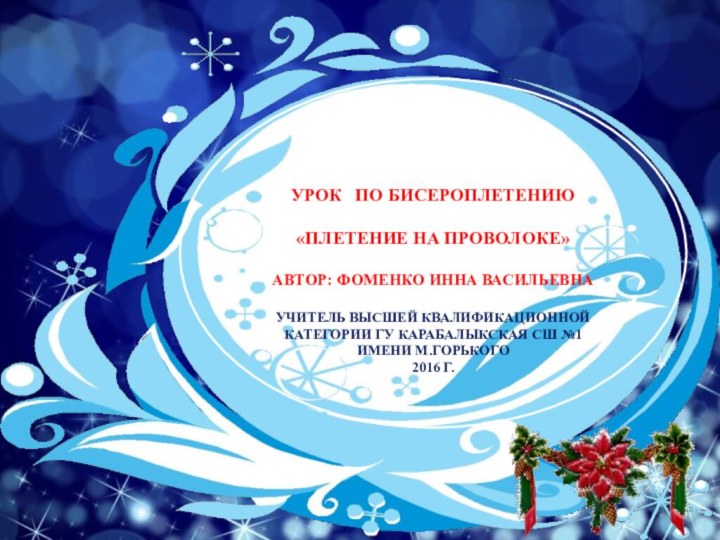 урок  по бисероплетению«ПЛЕТЕНИЕ НА ПРОВОЛОКЕ»Автор: Фоменко Инна ВасильевнаУчитель высшей квалификационной категории