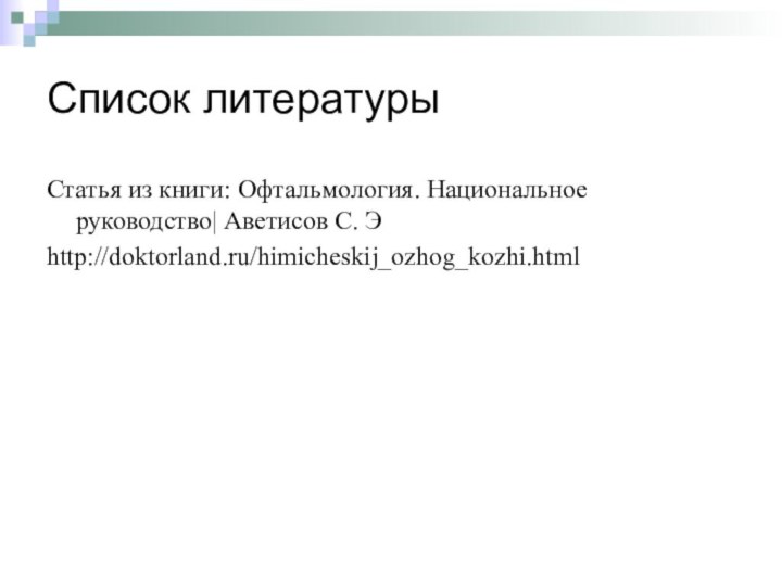 Список литературыСтатья из книги: Офтальмология. Национальное руководство| Аветисов С. Эhttp://doktorland.ru/himicheskij_ozhog_kozhi.html