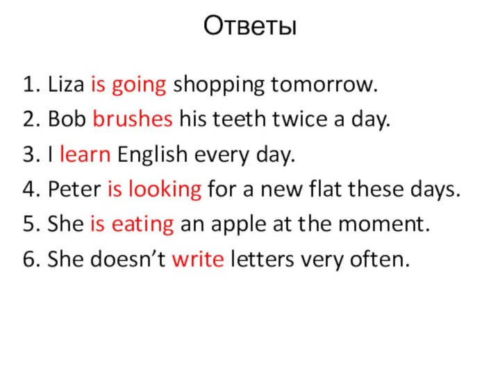 Ответы 1. Liza is going shopping tomorrow.2. Bob brushes his teeth twice