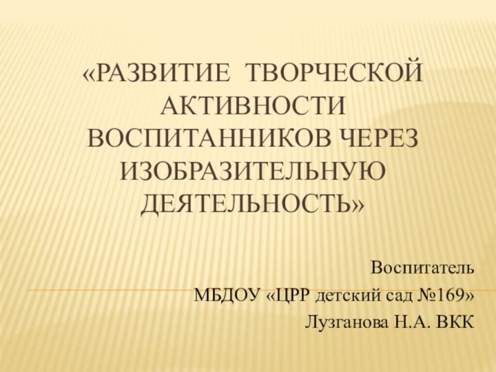 «Развитие творческой активности воспитанников через изобразительную деятельность»Воспитатель МБДОУ «ЦРР детский сад №169» Лузганова Н.А. ВКК