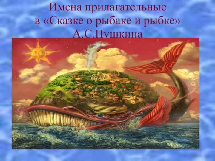 Имена прилагательные в «Сказке о рыбаке и рыбке» А.С.Пушкина