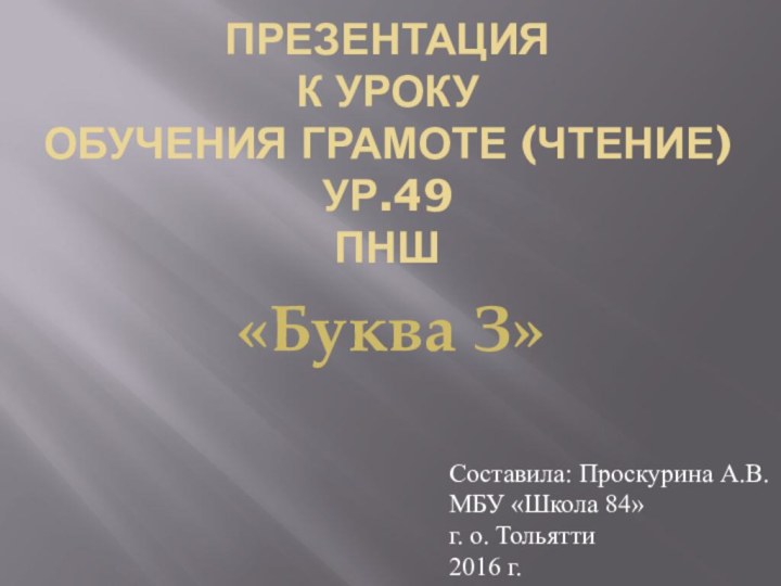 Презентация к уроку обучения грамоте (чтение) ур.49 ПНШ«Буква З»Составила: Проскурина А.В.МБУ «Школа