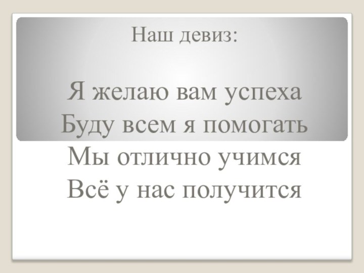 Наш девиз:Я желаю вам успехаБуду всем я помогатьМы отлично учимсяВсё у нас получится