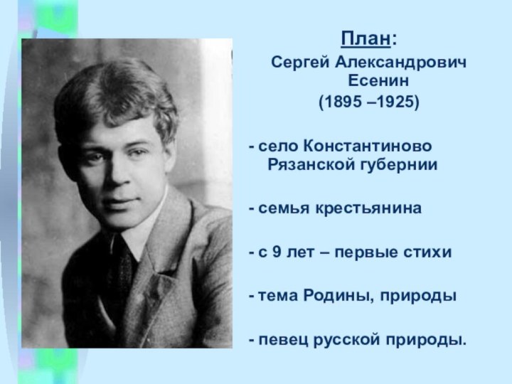 План:  Сергей Александрович Есенин (1895 –1925)- село Константиново Рязанской губернии-