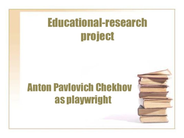 Educational-researchprojectAnton Pavlovich Chekhov as playwright
