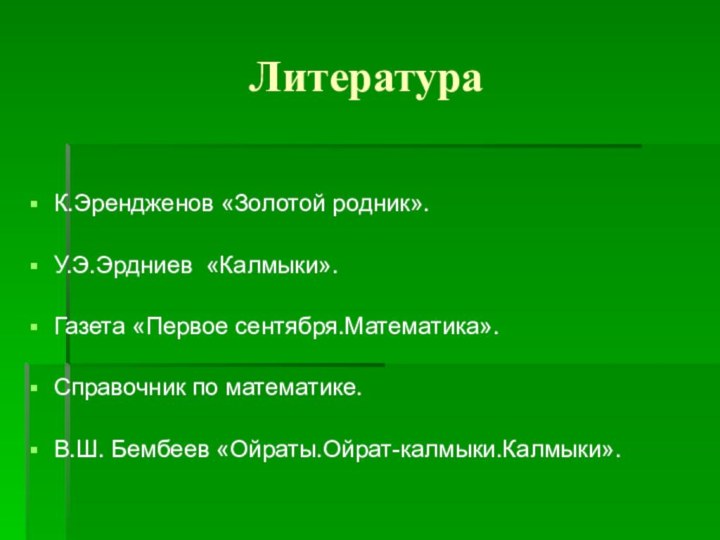 ЛитератураК.Эрендженов «Золотой родник».У.Э.Эрдниев «Калмыки».Газета «Первое сентября.Математика».Справочник по математике.В.Ш. Бембеев «Ойраты.Ойрат-калмыки.Калмыки».