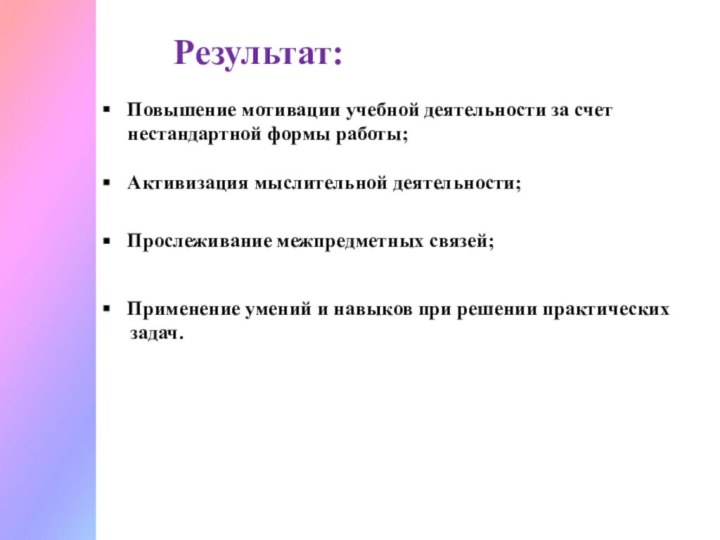 Результат:Повышение мотивации учебной деятельности за счет нестандартной формы работы;Активизация мыслительной деятельности;Прослеживание межпредметных