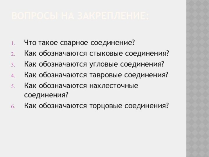 Вопросы на закрепление: Что такое сварное соединение?Как обозначаются стыковые соединения?Как обозначаются угловые