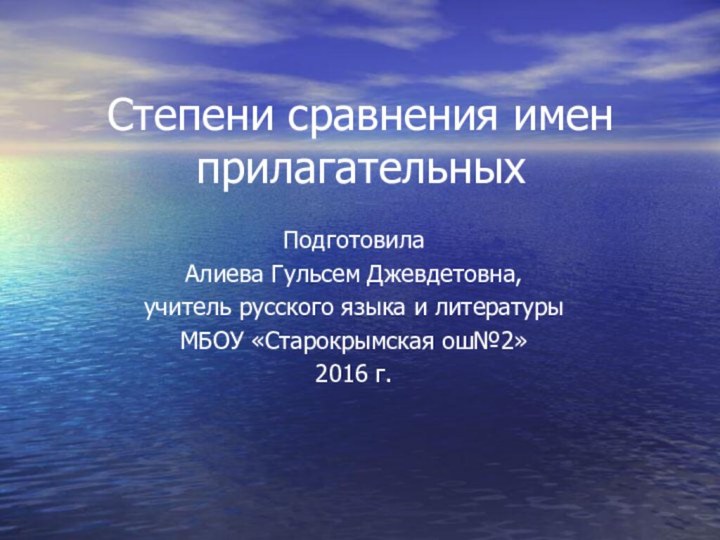 Степени сравнения имен прилагательных ПодготовилаАлиева Гульсем Джевдетовна,учитель русского языка и литературыМБОУ «Старокрымская ош№2»2016 г.