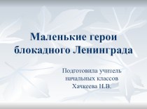 Презентация к классному часу Маленькие герои блокадного Ленинграда (1 класс)