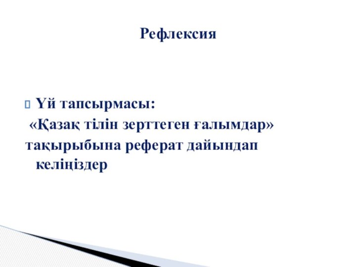 Үй тапсырмасы: «Қазақ тілін зерттеген ғалымдар»тақырыбына реферат дайындап келіңіздер  Рефлексия