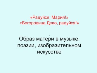 Радуйся ,Мария! Богородице Дево, радуйся! Образ матери в музыке, поэзии, живописи