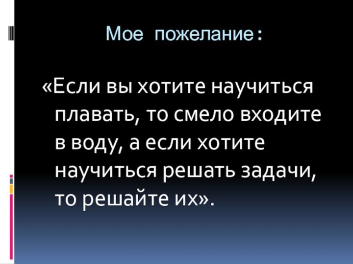 Мое пожелание:«Если вы хотите научиться плавать, то смело входите в воду, а