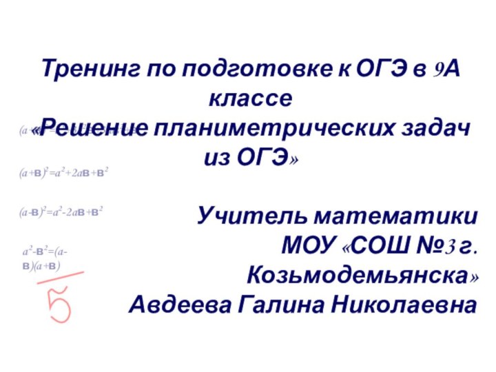 a2-в2=(a-в)(a+в)(a-в)2=a2-2aв+в2(a+в)2=a2+2aв+в2(a+в)3=a3+3a2в+3aв2+в3Тренинг по подготовке к ОГЭ в 9А классе «Решение планиметрических задач из