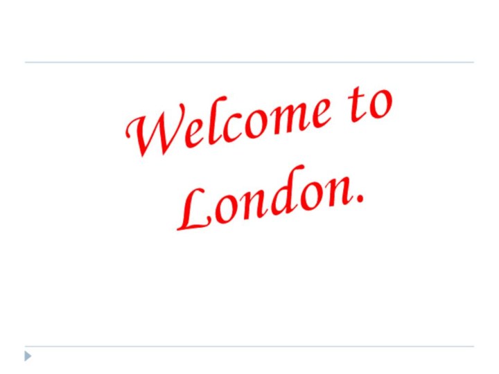 Welcome to London.