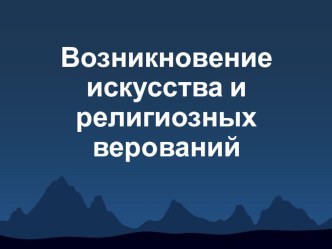 Презентация по истории Возникновение искусства и религиозных верований