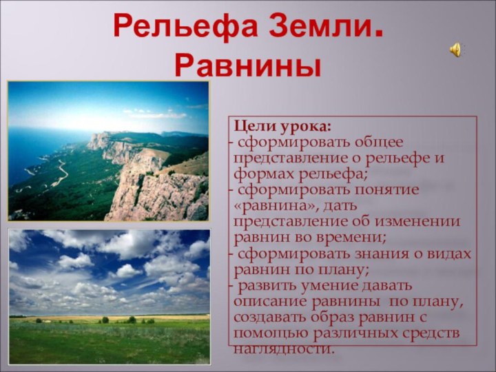 Рельефа Земли. РавниныЦели урока: сформировать общее представление о рельефе и формах рельефа;