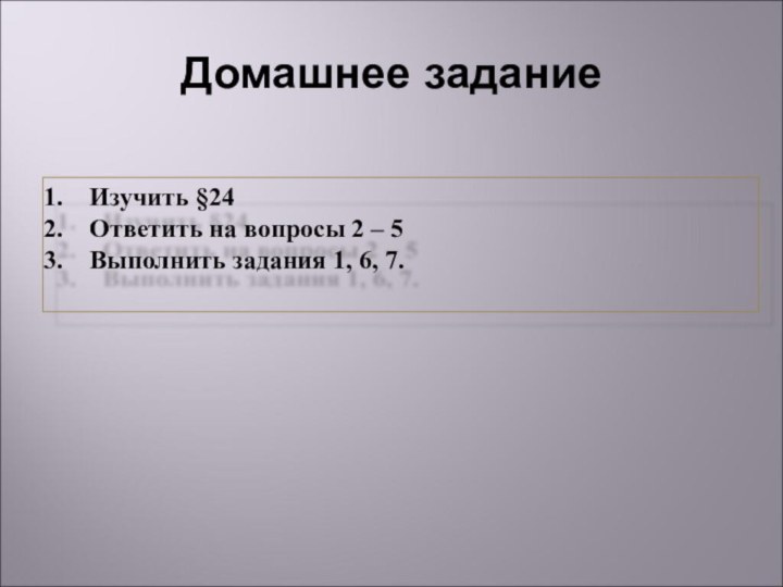 Домашнее заданиеИзучить §24Ответить на вопросы 2 – 5Выполнить задания 1, 6, 7.