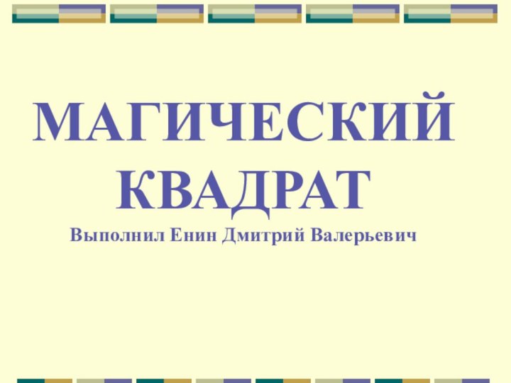 МАГИЧЕСКИЙ  КВАДРАТВыполнил Енин Дмитрий Валерьевич