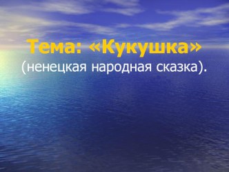 Презентация к уроку литературного чтения на тему Кукушка (ненецкая народная сказка) 2 класс