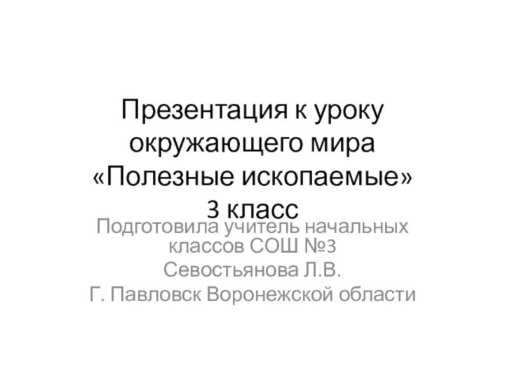 Презентация к уроку окружающего мира  «Полезные ископаемые» 3 классПодготовила учитель начальных