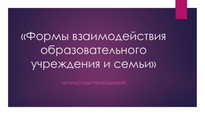 «Формы взаимодействия образовательного учреждения и семьи»Мо Классных руководителей