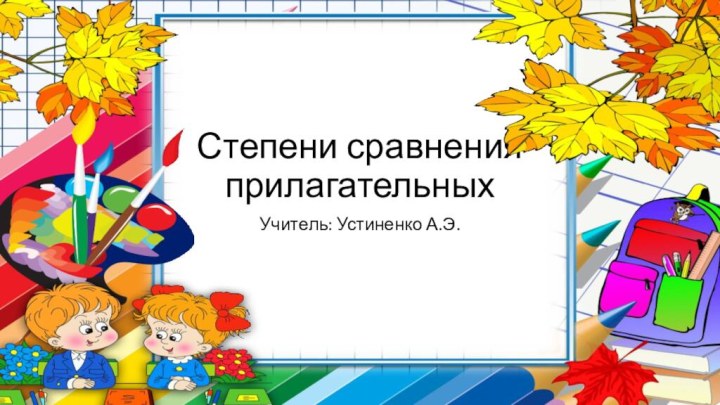 Степени сравнения прилагательныхУчитель: Устиненко А.Э.