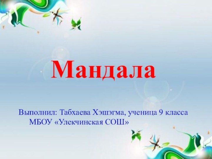 МандалаВыполнил: Табхаева Хэшэгма, ученица 9 класса 		МБОУ «Улекчинская СОШ»