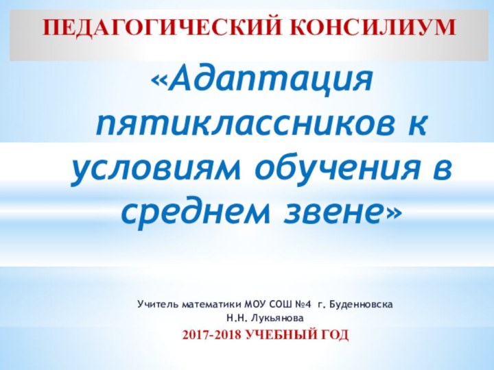 Учитель математики МОУ СОШ №4 г. Буденновска Н.Н. Лукьянова2017-2018 УЧЕБНЫЙ ГОД«Адаптация пятиклассников