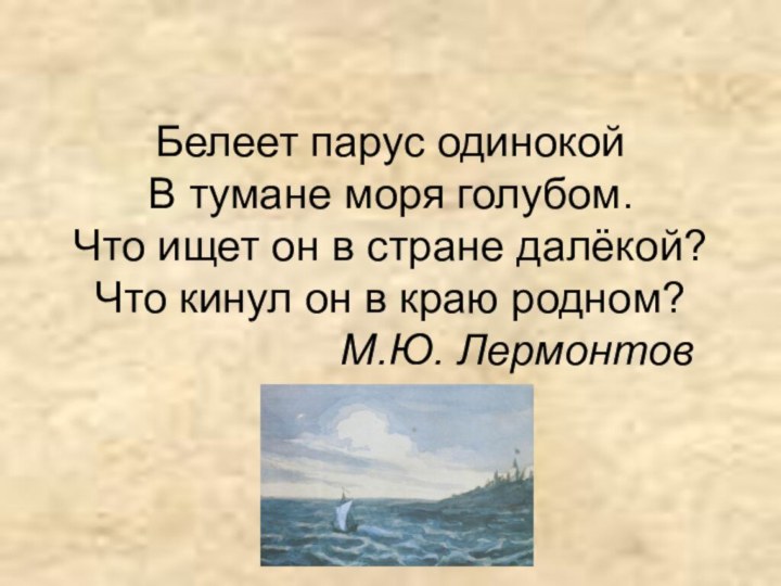 Белеет парус одинокой В тумане моря голубом. Что ищет он в стране