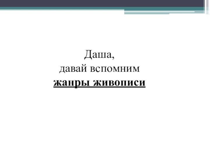 Даша, давай вспомним жанры живописи