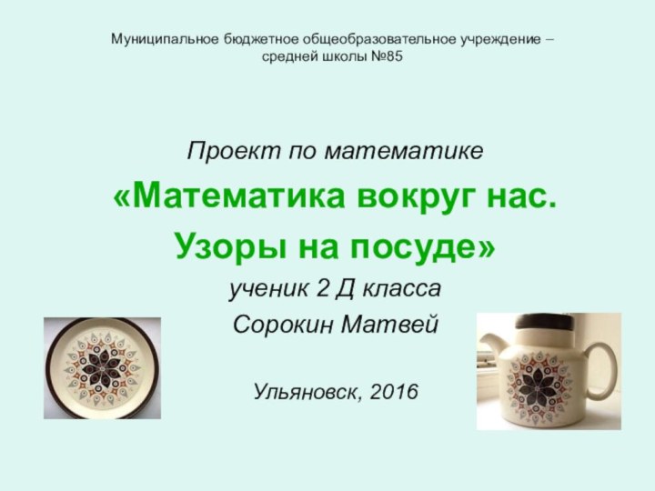 Муниципальное бюджетное общеобразовательное учреждение –  средней школы №85 Проект по математике