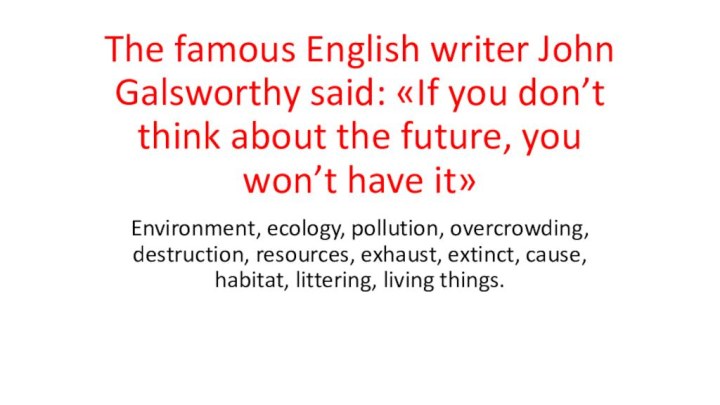 The famous English writer John Galsworthy said: «If you don’t think about