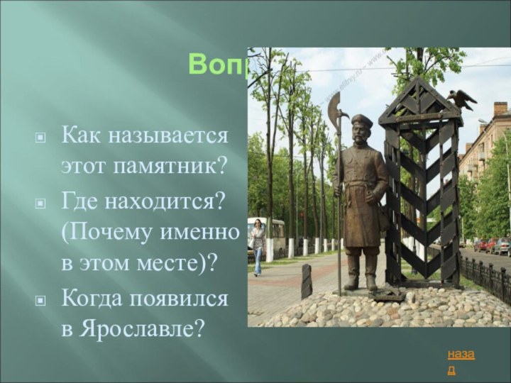 Вопрос 4Как называется этот памятник?Где находится? (Почему именно в этом месте)?Когда появился в Ярославле?назад