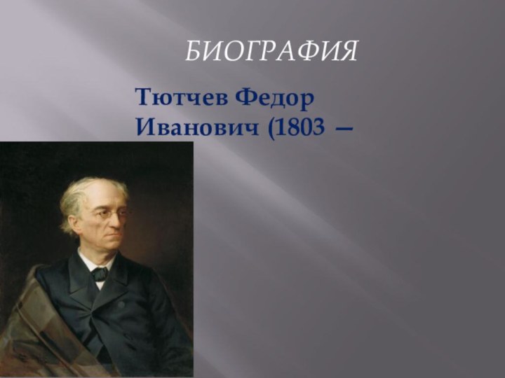 Биография Тютчев Федор Иванович (1803 — 1873) Русский поэт, член-корреспондент петербургской Академии