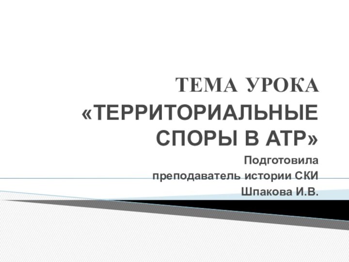 ТЕМА УРОКА«ТЕРРИТОРИАЛЬНЫЕ СПОРЫ В АТР»Подготовила преподаватель истории СКИ Шпакова И.В.