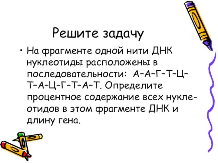 Решите задачуНа фрагменте одной нити ДНК нуклеотиды расположены в последовательности: А–А–Г–Т–Ц–Т–А–Ц–Г–Т–А–Т. Определите