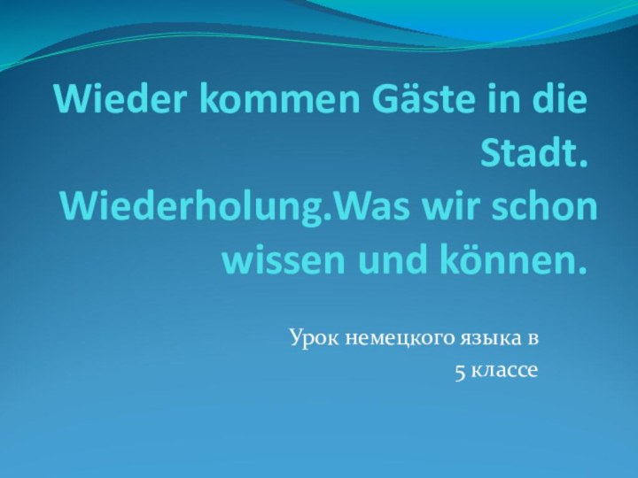 Wieder kommen Gäste in die Stadt. Wiederholung.Was wir schon wissen und können.Урок