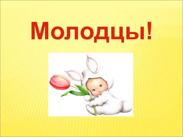 Молодцы!