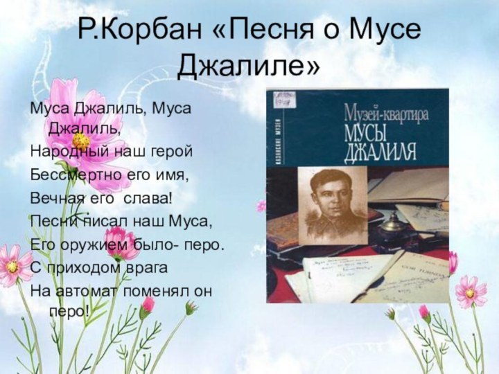 Р.Корбан «Песня о Мусе Джалиле»Муса Джалиль, Муса Джалиль,Народный наш геройБессмертно его имя,Вечная