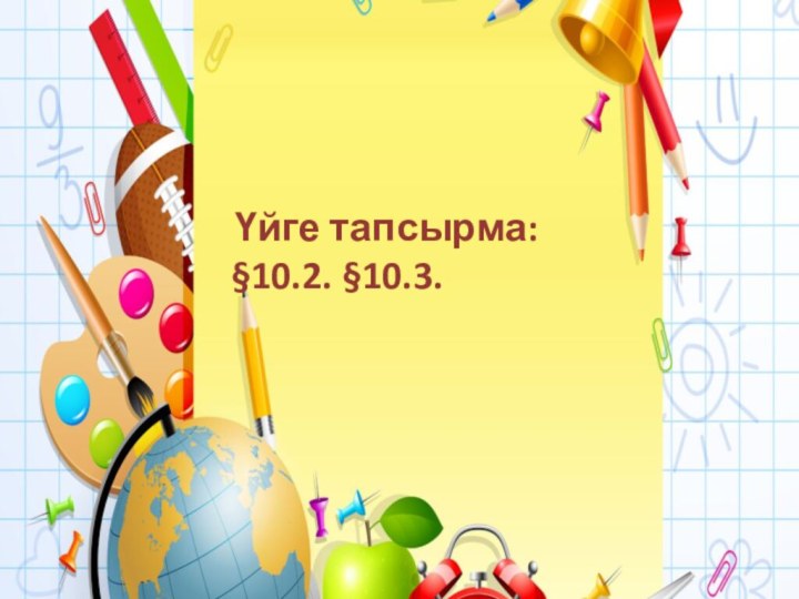 Үйге тапсырма: §10.2. §10.3.