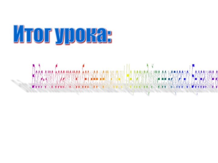 Итог урока: Вода-это богатство,без нее нет жизни! Не расходуйте ее напрасно! Берегите воду!