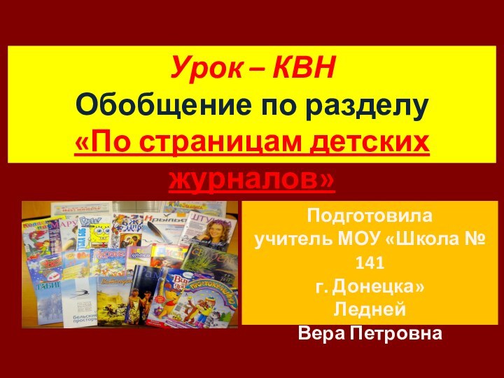 Урок – КВНОбобщение по разделу«По страницам детских журналов»Подготовилаучитель МОУ «Школа № 141г. Донецка»ЛеднейВера Петровна