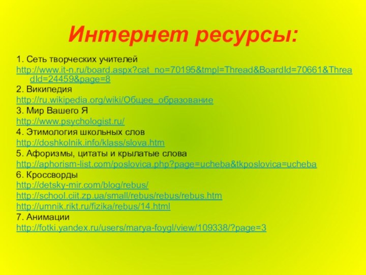 Интернет ресурсы:1. Сеть творческих учителейhttp://www.it-n.ru/board.aspx?cat_no=70195&tmpl=Thread&BoardId=70661&ThreadId=24459&page=82. Википедияhttp://ru.wikipedia.org/wiki/Общее_образование3. Мир Вашего Яhttp://www.psychologist.ru/4. Этимология школьных словhttp://doshkolnik.info/klass/slova.htm5.