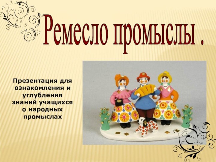 Ремесло промыслы .Презентация для ознакомления и углубления знаний учащихся о народных промыслах