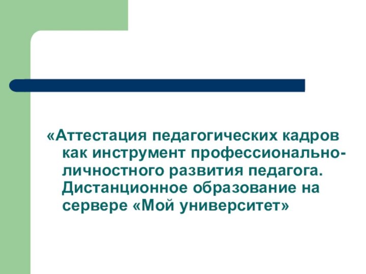 «Аттестация педагогических кадров как инструмент профессионально-личностного развития педагога. Дистанционное образование